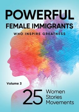 portada POWERFUL FEMALE IMMIGRANTS Volume 3: 25 Women 25 Stories 25 Movements (en Inglés)