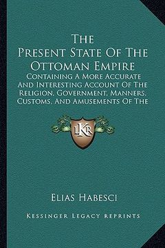 portada the present state of the ottoman empire: containing a more accurate and interesting account of the religion, government, manners, customs, and amuseme (in English)