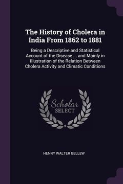 portada The History of Cholera in India From 1862 to 1881: Being a Descriptive and Statistical Account of the Disease ... and Mainly in Illustration of the Re (en Inglés)