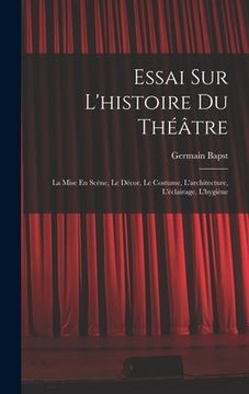portada Essai Sur L'histoire Du Théâtre: La Mise En Scène, Le Décor, Le Costume, L'architecture, L'éclairage, L'hygiène (en Francés)