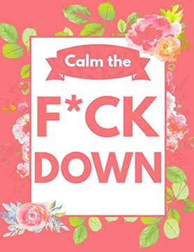 portada Calm the F*Ck Down: An Irreverent Adult Coloring Book With Flowers Flamingo,Lions, Elephants, Owls, Horses, Dogs, Cats, and Many More (en Inglés)