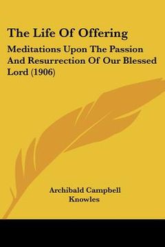 portada the life of offering: meditations upon the passion and resurrection of our blessed lord (1906)