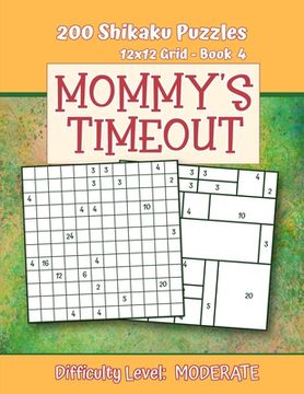 portada 200 Shikaku Puzzles 12x12 Grid - Book 4, MOMMY'S TIMEOUT, Difficulty Level Moderate: Mental Relaxation For Grown-ups - Perfect Gift for Puzzle-Loving, (in English)