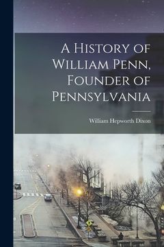 portada A History of William Penn, Founder of Pennsylvania (en Inglés)