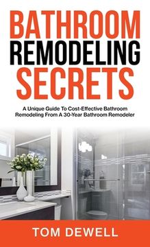 portada Bathroom Remodeling Secrets: A Unique Guide To Cost-Effective Bathroom Remodeling From A 30-Year Bathroom Remodeler (en Inglés)