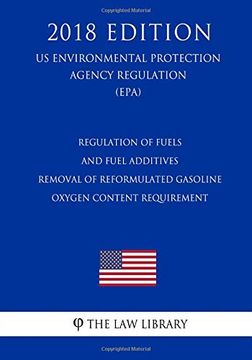 portada Regulation of Fuels and Fuel Additives - Removal of Reformulated Gasoline Oxygen Content Requirement (us Environmental Protection Agency Regulation). Protection Agency Regulation 2018) (en Inglés)