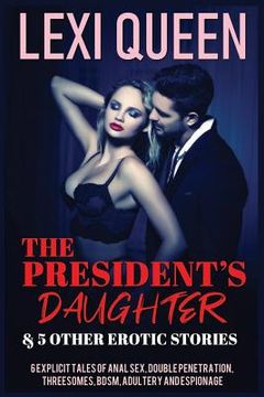 portada The President's Daughter & 5 Other Erotic Stories: 6 Explicit Tales of Anal Sex, Double Penetration, Threesomes, Bdsm, Adultery, and Espionage (en Inglés)