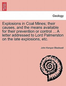 portada explosions in coal mines; their causes, and the means available for their prevention or control ... a letter addressed to lord palmerston on the late (en Inglés)