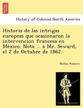 portada historia de las intrigas europeas que ocasionaron la intervencion francesa en me xico. nota ... a mr. seward, el 2 de octubre de 1862. (en Inglés)