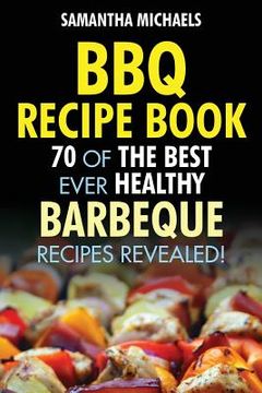 portada BBQ Recipe Book: 70 of the Best Ever Healthy Barbecue Recipes...Revealed! (en Inglés)