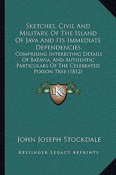portada sketches, civil and military, of the island of java and its sketches, civil and military, of the island of java and its immediate dependencies immedia (in English)