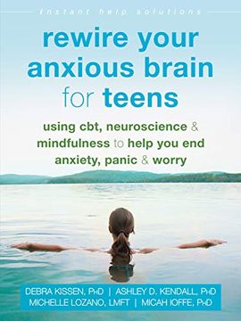 portada Rewire Your Anxious Brain for Teens: Using Cbt, Neuroscience, and Mindfulness to Help you end Anxiety, Panic, and Worry 