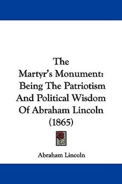 portada the martyr's monument: being the patriotism and political wisdom of abraham lincoln (1865)