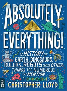 portada Absolutely Everything! A History of Earth, Dinosaurs, Rulers, Robots and Other Things too Numerous to Mention (en Inglés)
