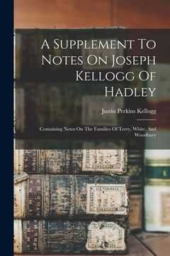 portada A Supplement To Notes On Joseph Kellogg Of Hadley: Containing Notes On The Families Of Terry, White, And Woodbury (en Inglés)