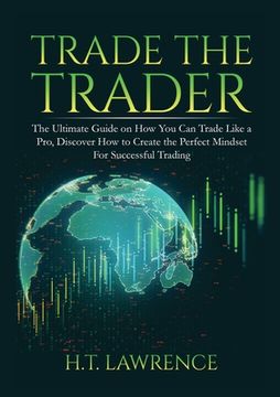 portada Trade the Trader: The Ultimate Guide on How You Can Trade Like a Pro, Discover How to Create the Perfect Mindset For Successful Trading (in English)