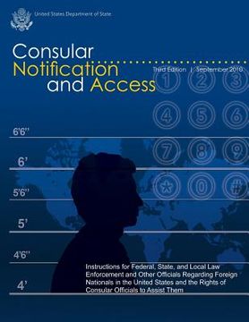portada Consular Notification and Access - Third Edition, September 2010: Instructions for Federal, State, and Local Law Enforcement and Other Officials Regar (en Inglés)