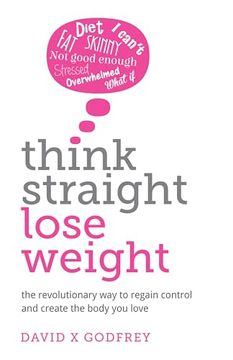 portada Think Straight, Lose Weight: The Revolutionary way to Regain Control and Create the Body you Love