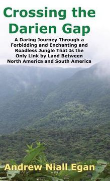portada Crossing the Darien Gap: A Daring Journey Through the Roadless and Enchanting Jungle That Separates North America and South America (en Inglés)