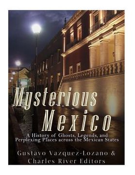 portada Mysterious Mexico: A History of Ghosts, Legends, and Perplexing Places across the Mexican States (en Inglés)