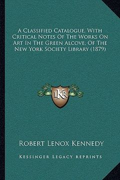 portada a classified catalogue, with critical notes of the works on art in the green alcove, of the new york society library (1879) (in English)