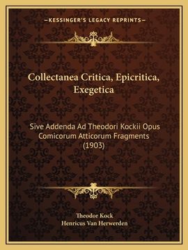 portada Collectanea Critica, Epicritica, Exegetica: Sive Addenda Ad Theodori Kockii Opus Comicorum Atticorum Fragments (1903) (in Latin)