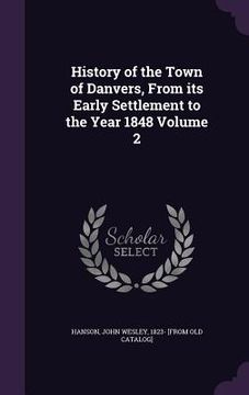 portada History of the Town of Danvers, From its Early Settlement to the Year 1848 Volume 2 (en Inglés)