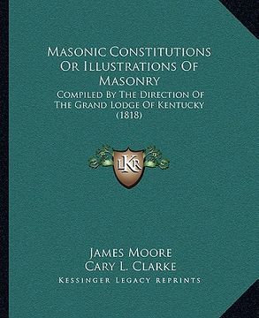 portada masonic constitutions or illustrations of masonry: compiled by the direction of the grand lodge of kentucky (1818) (in English)