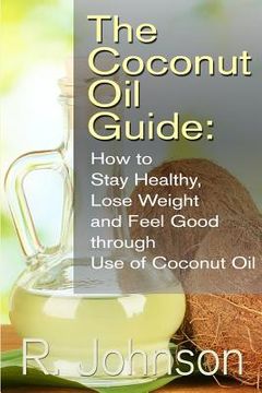 portada The Coconut Oil Guide: How to Stay Healthy, Lose Weight and Feel Good through Use of Coconut Oil (en Inglés)