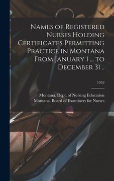 portada Names of Registered Nurses Holding Certificates Permitting Practice in Montana From January 1 ... to December 31 ..; 1952 (in English)