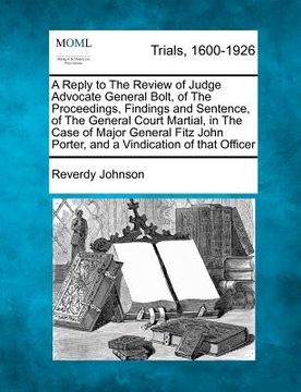 portada a   reply to the review of judge advocate general bolt, of the proceedings, findings and sentence, of the general court martial, in the case of major