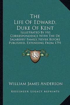 portada the life of edward, duke of kent the life of edward, duke of kent: illustrated by his correspondence with the de salaberry famiillustrated by his corr (en Inglés)