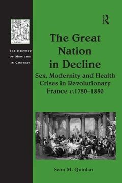 portada The Great Nation in Decline: Sex, Modernity and Health Crises in Revolutionary France C. 1750–1850 (The History of Medicine in Context) (en Inglés)