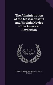 portada The Administration of the Massachusetts and Virginia Navies of the American Revolution (en Inglés)