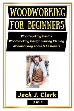 portada Woodworking for Beginners 3 in 1: Woodworking Basics, Woodworking Design Sawing Planing, Woodworking Tools & Fasteners (en Inglés)