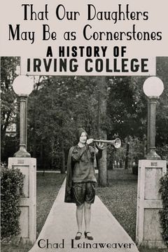portada That Our Daughters May Be as Cornerstones: A History of Irving College (en Inglés)