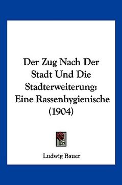 portada Der Zug Nach Der Stadt Und Die Stadterweiterung: Eine Rassenhygienische (1904) (in German)