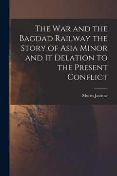 portada The War and the Bagdad Railway the Story of Asia Minor and it Delation to the Present Conflict (en Inglés)