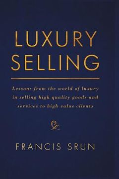 portada Luxury Selling: Lessons from the World of Luxury in Selling High Quality Goods and Services to High Value Clients (en Inglés)