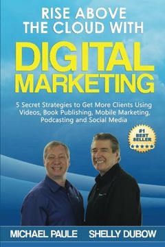 portada Rise Above the Cloud with Digital Marketing: 5 Secret Strategies to Get More Clients Using Videos, Book Publishing, Mobile Marketing, Podcasting and Social Media