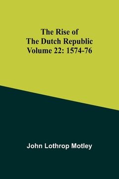 portada The Rise of the Dutch Republic - Volume 22: 1574-76 (in English)
