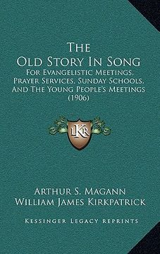 portada the old story in song: for evangelistic meetings, prayer services, sunday schools, and the young people's meetings (1906) (en Inglés)