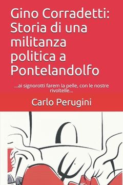 portada Gino Corradetti: Storia di una militanza politica a Pontelandolfo: ...ai signorotti farem la pelle, con le nostre rivoltelle... (en Italiano)