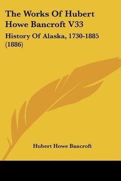 portada the works of hubert howe bancroft v33: history of alaska, 1730-1885 (1886)