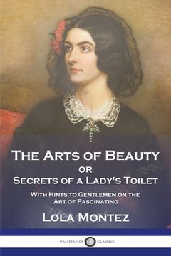 portada The Arts of Beauty: or Secrets of a Lady's Toilet With Hints to Gentlemen on the Art of Fascinating (en Inglés)