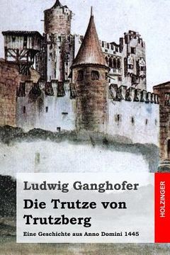 portada Die Trutze von Trutzberg: Eine Geschichte aus Anno Domini 1445 (en Alemán)