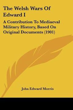 portada the welsh wars of edward i: a contribution to mediaeval military history, based on original documents (1901)