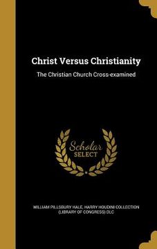 portada Christ Versus Christianity: The Christian Church Cross-examined