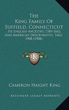 portada the king family of suffield, connecticut: its english ancestry, 1389-1662, and american descendants, 1662-1908 (1908) (en Inglés)