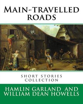 portada Main-travelled roads, By: Hamlin Garland, introduction By: William Dean Howells: short stories collection. William Dean Howells (March 1, 1837 - (in English)